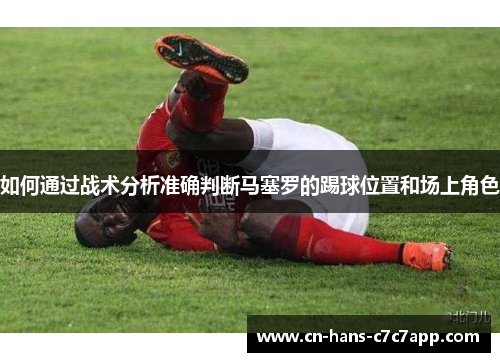 如何通过战术分析准确判断马塞罗的踢球位置和场上角色