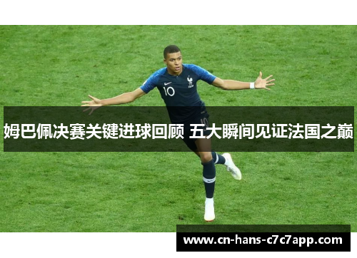 姆巴佩决赛关键进球回顾 五大瞬间见证法国之巅