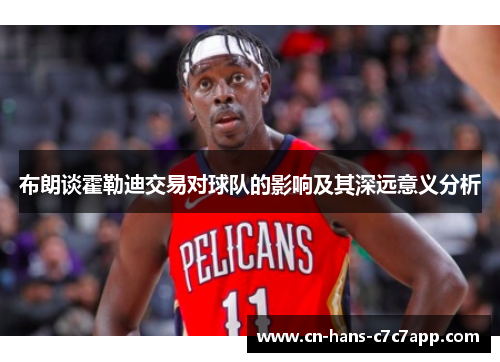 布朗谈霍勒迪交易对球队的影响及其深远意义分析