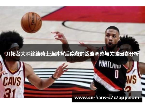 开拓者大胜终结骑士连胜背后隐藏的战略调整与关键因素分析