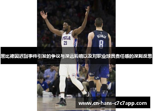 恩比德因迟到事件引发的争议与深远影响以及对职业球员责任感的深刻反思