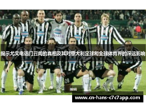 揭示尤文电话门丑闻的真相及其对意大利足球和全球体育界的深远影响 揭示尤文电话门丑闻的真相及其对意大利足球和全球体育界的深远影响