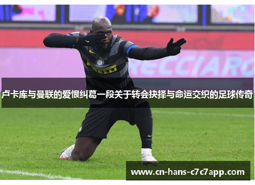 卢卡库与曼联的爱恨纠葛一段关于转会抉择与命运交织的足球传奇