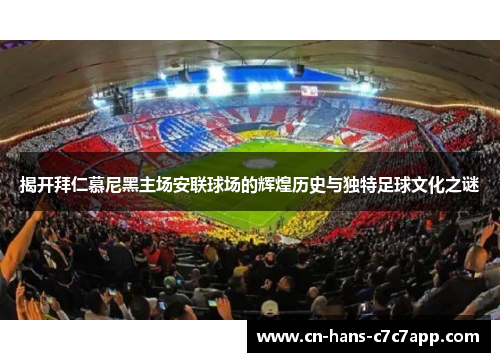 揭开拜仁慕尼黑主场安联球场的辉煌历史与独特足球文化之谜 揭开拜仁慕尼黑主场安联球场的辉煌历史与独特足球文化之谜