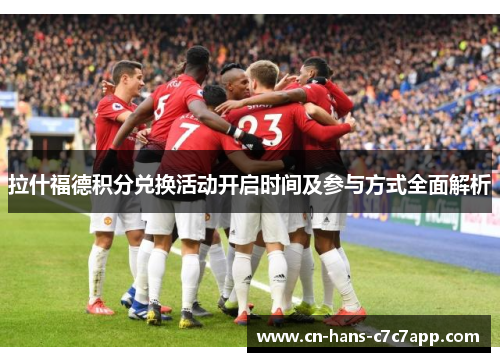 拉什福德积分兑换活动开启时间及参与方式全面解析