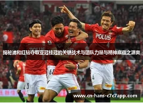 揭秘浦和红钻夺取亚冠桂冠的关键战术与团队力量与精神底蕴之源奥 揭秘浦和红钻夺取亚冠桂冠的关键战术与团队力量与精神底蕴之源奥