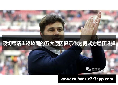 波切蒂诺重返热刺的五大原因揭示他为何成为最佳选择 波切蒂诺重返热刺的五大原因揭示他为何成为最佳选择