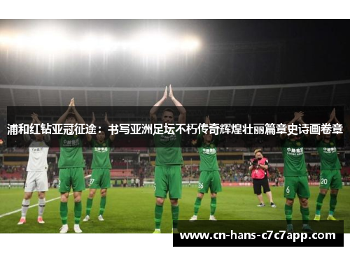 浦和红钻亚冠征途:书写亚洲足坛不朽传奇辉煌壮丽篇章史诗画卷章 浦和红钻亚冠征途:书写亚洲足坛不朽传奇辉煌壮丽篇章史诗画卷章