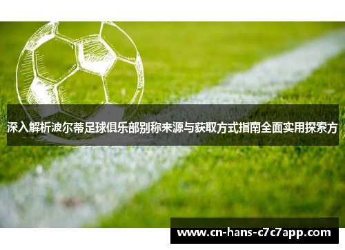 深入解析波尔蒂足球俱乐部别称来源与获取方式指南全面实用探索方