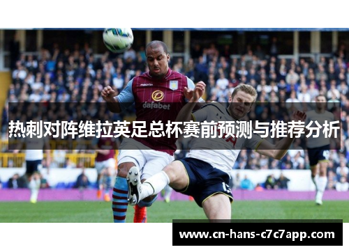 热刺对阵维拉英足总杯赛前预测与推荐分析 热刺对阵维拉英足总杯赛前预测与推荐分析