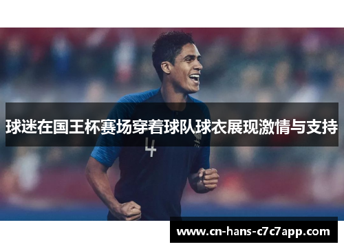 球迷在国王杯赛场穿着球队球衣展现激情与支持