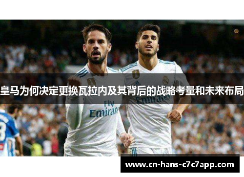 皇马为何决定更换瓦拉内及其背后的战略考量和未来布局 皇马为何决定更换瓦拉内及其背后的战略考量和未来布局