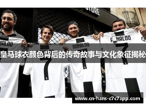 皇马球衣颜色背后的传奇故事与文化象征揭秘 皇马球衣颜色背后的传奇故事与文化象征揭秘