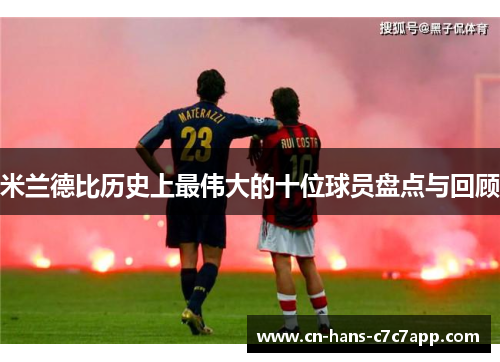 米兰德比历史上最伟大的十位球员盘点与回顾