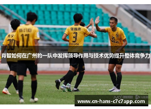 肖智如何在广州豹一队中发挥领导作用与技术优势提升整体竞争力