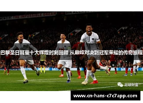 巴黎圣日耳曼十大辉煌时刻回顾 从巅峰对决到冠军荣耀的传奇旅程 巴黎圣日耳曼十大辉煌时刻回顾 从巅峰对决到冠军荣耀的传奇旅程
