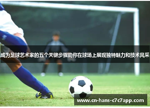 成为足球艺术家的五个关键步骤助你在球场上展现独特魅力和技术风采