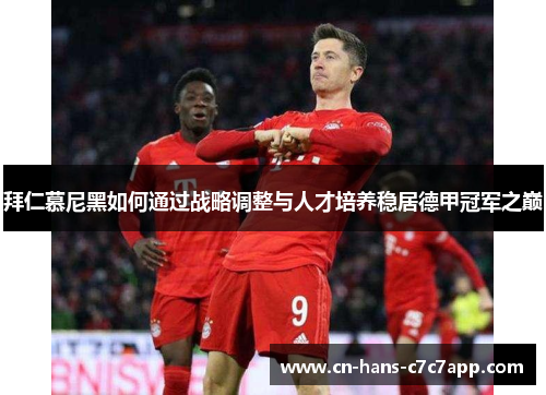 拜仁慕尼黑如何通过战略调整与人才培养稳居德甲冠军之巅