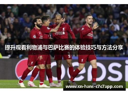 提升观看利物浦与巴萨比赛的体验技巧与方法分享