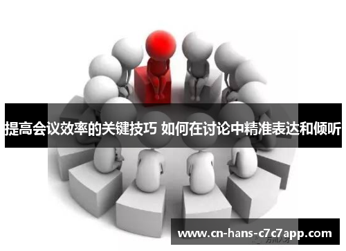 提高会议效率的关键技巧 如何在讨论中精准表达和倾听