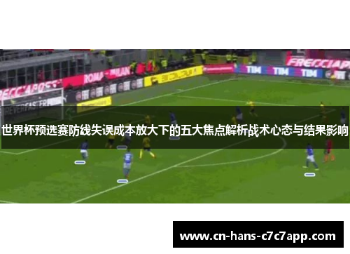 世界杯预选赛防线失误成本放大下的五大焦点解析战术心态与结果影响 世界杯预选赛防线失误成本放大下的五大焦点解析战术心态与结果影响
