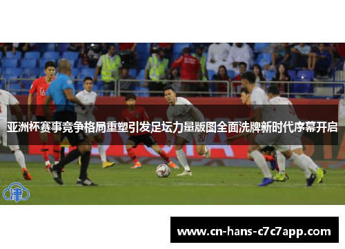 亚洲杯赛事竞争格局重塑引发足坛力量版图全面洗牌新时代序幕开启