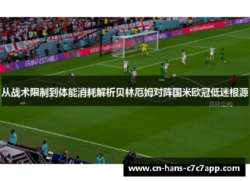 从战术限制到体能消耗解析贝林厄姆对阵国米欧冠低迷根源