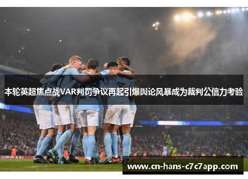 本轮英超焦点战VAR判罚争议再起引爆舆论风暴成为裁判公信力考验