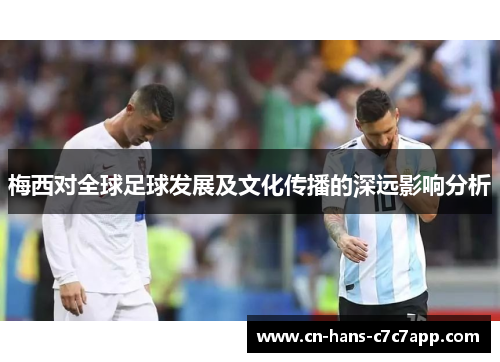 梅西对全球足球发展及文化传播的深远影响分析