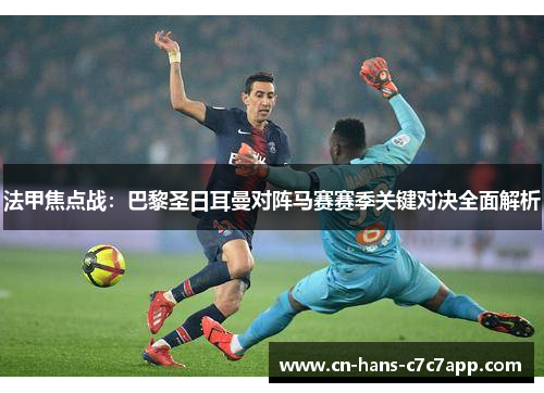 法甲焦点战：巴黎圣日耳曼对阵马赛赛季关键对决全面解析