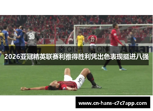 2026亚冠精英联赛利雅得胜利凭出色表现挺进八强