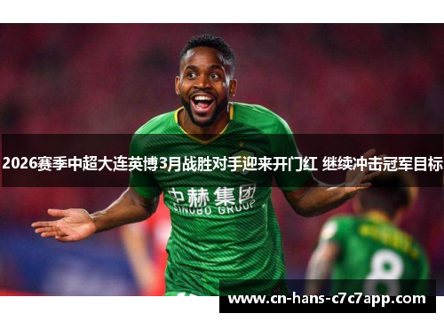 2026赛季中超大连英博3月战胜对手迎来开门红 继续冲击冠军目标