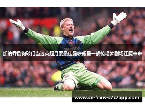 加纳乔倒钩破门当选英超月度最佳曼联新星一战惊艳梦剧场红魔未来