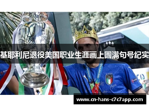 基耶利尼退役美国职业生涯画上圆满句号纪实 基耶利尼退役美国职业生涯画上圆满句号纪实