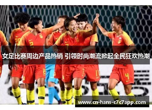 女足比赛周边产品热销 引领时尚潮流掀起全民狂欢热潮 女足比赛周边产品热销 引领时尚潮流掀起全民狂欢热潮