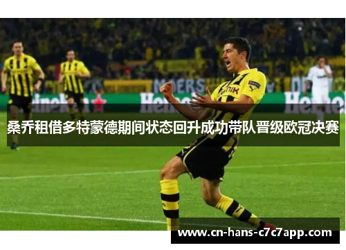 桑乔租借多特蒙德期间状态回升成功带队晋级欧冠决赛