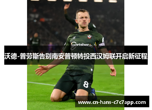 沃德-普劳斯告别南安普顿转投西汉姆联开启新征程 沃德-普劳斯告别南安普顿转投西汉姆联开启新征程