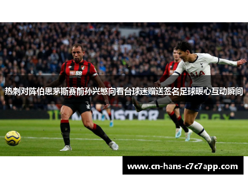 热刺对阵伯恩茅斯赛前孙兴慜向看台球迷赠送签名足球暖心互动瞬间