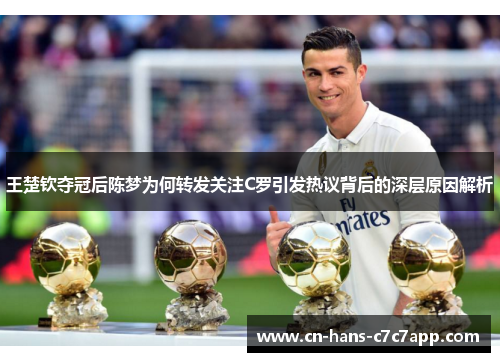 王楚钦夺冠后陈梦为何转发关注C罗引发热议背后的深层原因解析 王楚钦夺冠后陈梦为何转发关注C罗引发热议背后的深层原因解析