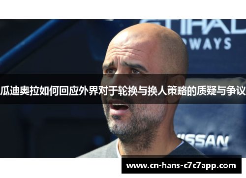 瓜迪奥拉如何回应外界对于轮换与换人策略的质疑与争议