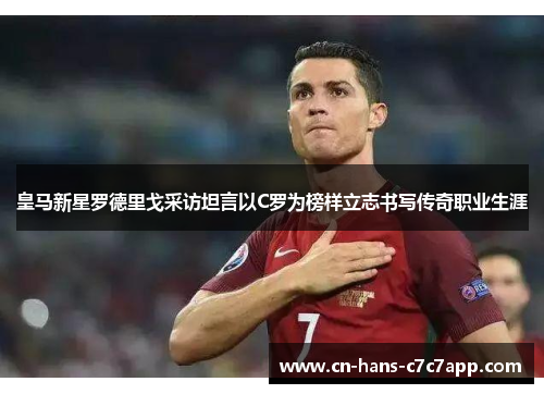 皇马新星罗德里戈采访坦言以C罗为榜样立志书写传奇职业生涯