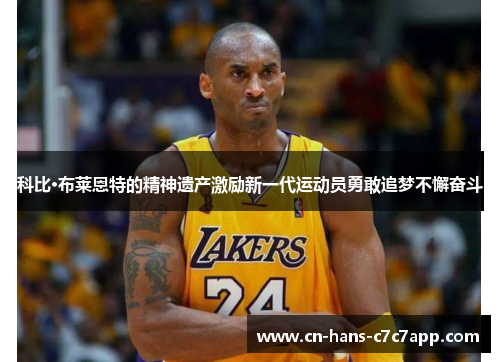 科比·布莱恩特的精神遗产激励新一代运动员勇敢追梦不懈奋斗
