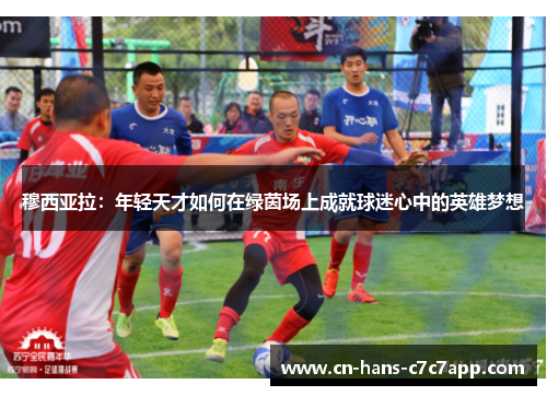 穆西亚拉：年轻天才如何在绿茵场上成就球迷心中的英雄梦想