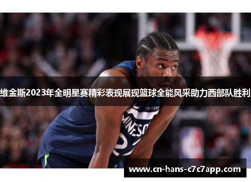 维金斯2023年全明星赛精彩表现展现篮球全能风采助力西部队胜利