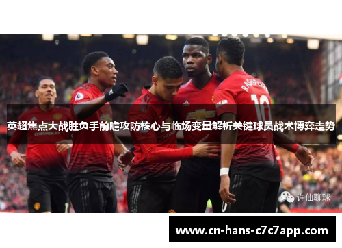 英超焦点大战胜负手前瞻攻防核心与临场变量解析关键球员战术博弈走势