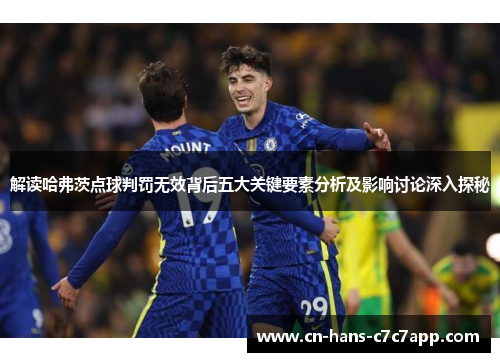 解读哈弗茨点球判罚无效背后五大关键要素分析及影响讨论深入探秘