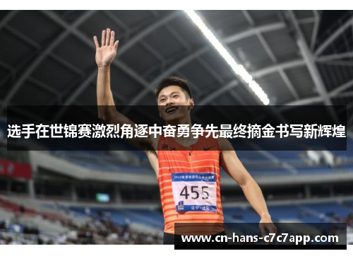 选手在世锦赛激烈角逐中奋勇争先最终摘金书写新辉煌