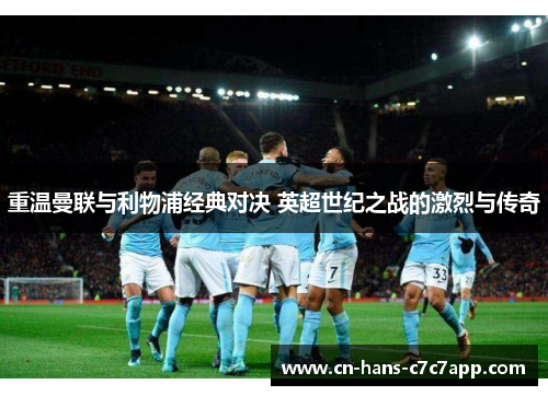 重温曼联与利物浦经典对决 英超世纪之战的激烈与传奇