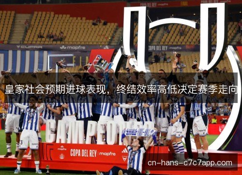 皇家社会预期进球表现，终结效率高低决定赛季走向
