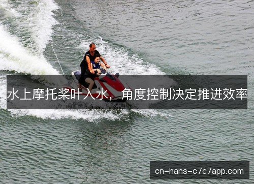 水上摩托桨叶入水，角度控制决定推进效率